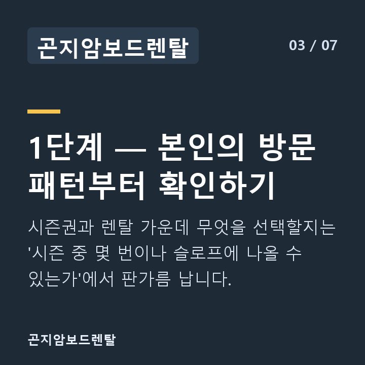 곤지암보드렌탈 1단계 — 본인의 방문 패턴부터 확인하기 — 시즌권과 렌탈 가운데 무엇을 선택할지는 '시즌 중 몇 번이나 슬로프에 나올 수 있는가'에서 판가름 납니다.