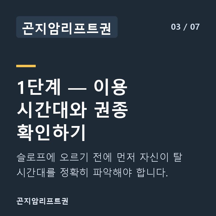 곤지암리프트권 1단계 — 이용 시간대와 권종 확인하기 — 슬로프에 오르기 전에 먼저 자신이 탈 시간대를 정확히 파악해야 합니다.