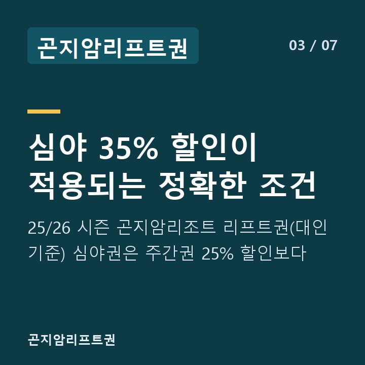 곤지암리프트권 심야 35% 할인이 적용되는 정확한 조건 — 25/26 시즌 곤지암리조트 리프트권(대인 기준) 심야권은 주간권 25% 할인보다