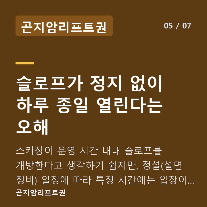 곤지암리프트권 슬로프가 정지 없이 하루 종일 열린다는 오해 — 스키장이 운영 시간 내내 슬로프를 개방한다고 생각하기 쉽지만, 정설(설면 정비) 일정에 따라 특정 시간에는 입장이 제한됩니다.