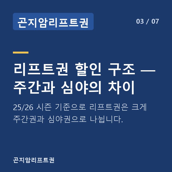 곤지암리프트권 리프트권 할인 구조 — 주간과 심야의 차이 — 25/26 시즌 기준으로 리프트권은 크게 주간권과 심야권으로 나뉩니다.
