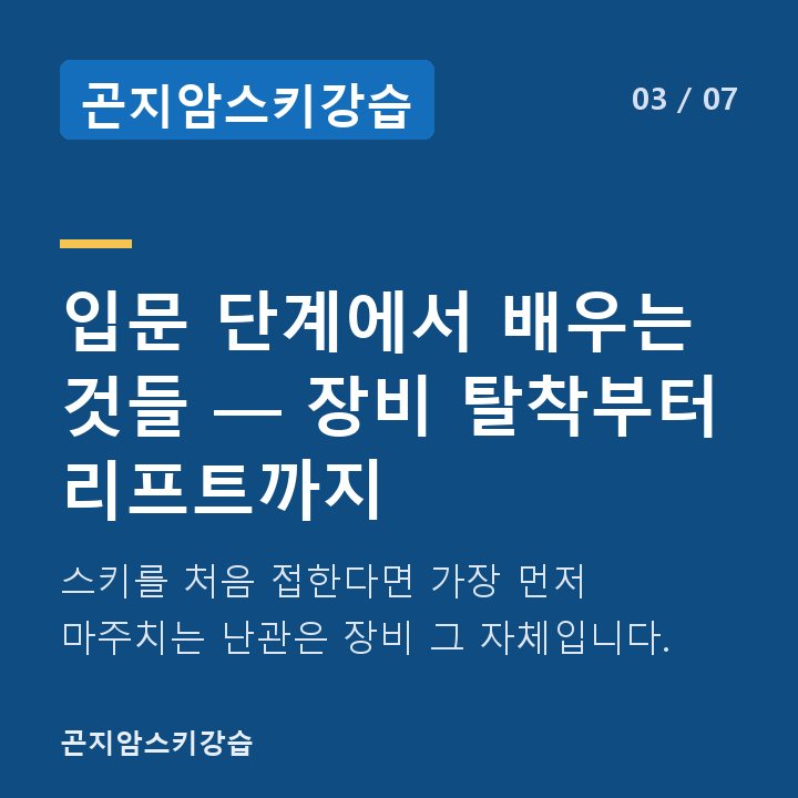 곤지암스키강습 입문 단계에서 배우는 것들 — 장비 탈착부터 리프트까지 — 스키를 처음 접한다면 가장 먼저 마주치는 난관은 장비 그 자체입니다.