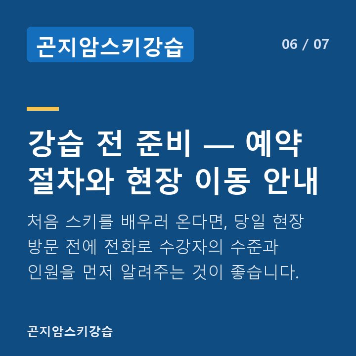 곤지암스키강습 강습 전 준비 — 예약 절차와 현장 이동 안내 — 처음 스키를 배우러 온다면, 당일 현장 방문 전에 전화로 수강자의 수준과 인원을 먼저 알려주는 것이 좋습니다.
