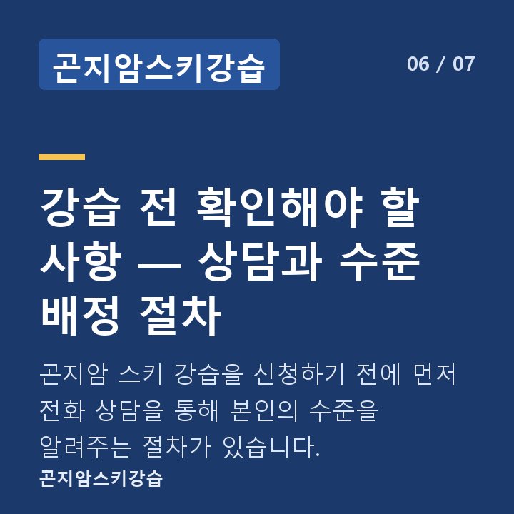 곤지암스키강습 강습 전 확인해야 할 사항 — 상담과 수준 배정 절차 — 곤지암 스키 강습을 신청하기 전에 먼저 전화 상담을 통해 본인의 수준을 알려주는 절차가 있습니다.